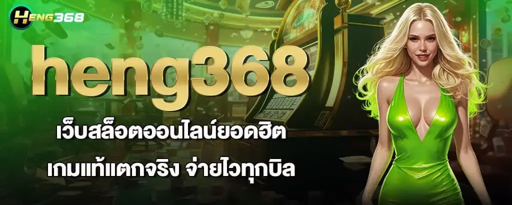 heng368 เว็บสล็อตออนไลน์ยอดฮิต เกมแท้แตกจริง จ่ายไวทุกบิล